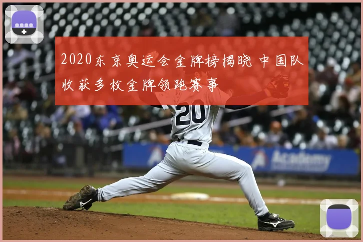 2020东京奥运会金牌榜揭晓 中国队收获多枚金牌领跑赛事