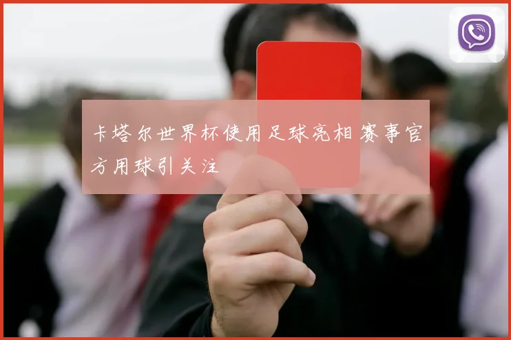 卡塔尔世界杯使用足球亮相 赛事官方用球引关注