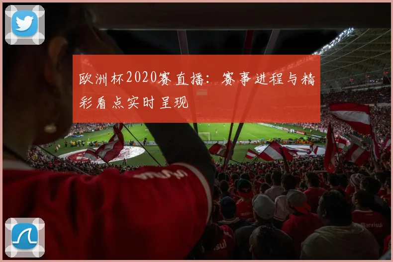 欧洲杯2020赛直播:赛事进程与精彩看点实时呈现