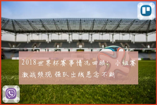 2018世界杯赛事情况回顾：小组赛激战频现 强队出线悬念不断