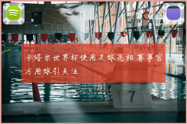 卡塔尔世界杯使用足球亮相 赛事官方用球引关注