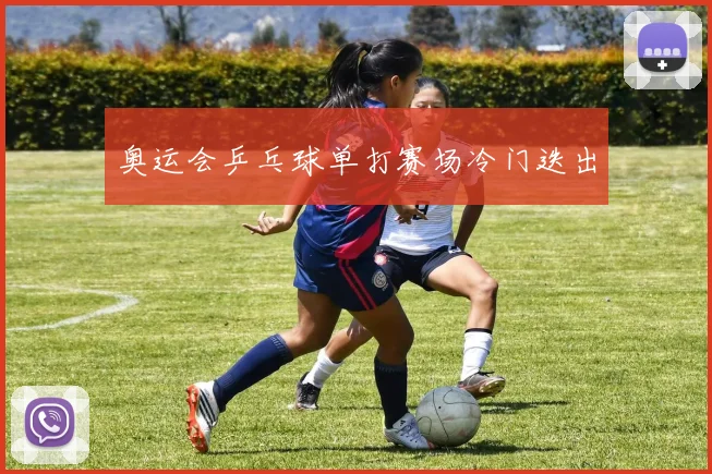 奥运会乒乓球单打赛场冷门迭出