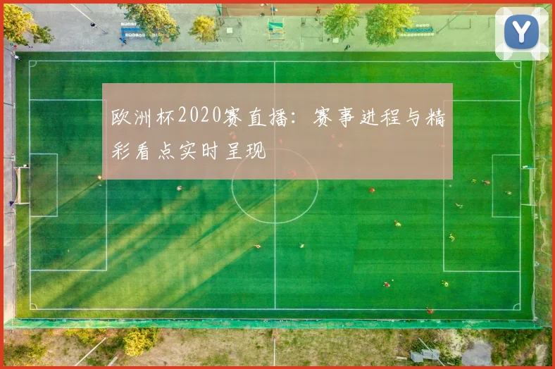 欧洲杯2020赛直播:赛事进程与精彩看点实时呈现