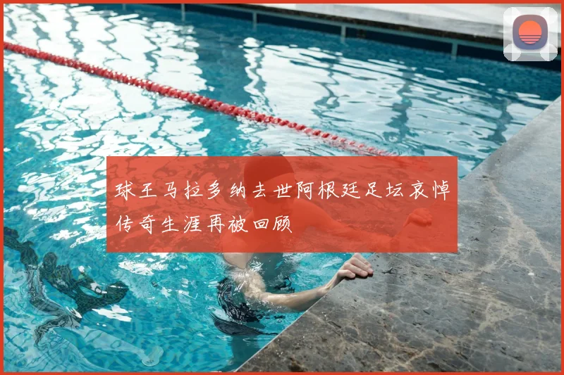 球王马拉多纳去世阿根廷足坛哀悼传奇生涯再被回顾