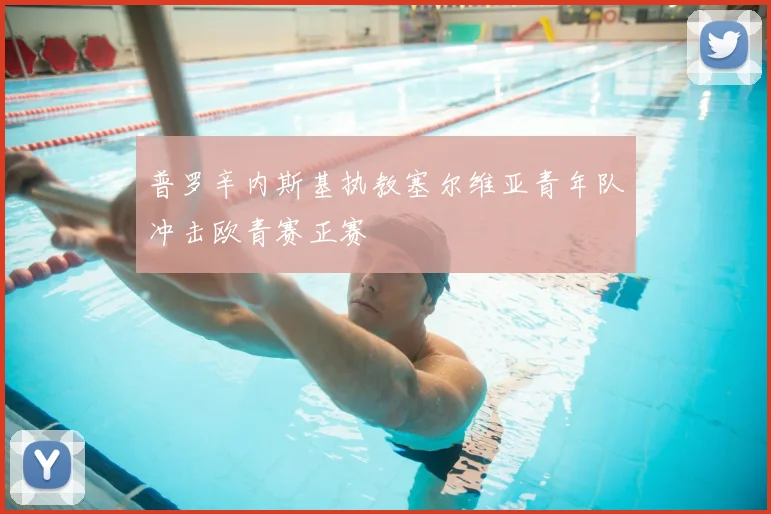 普罗辛内斯基执教塞尔维亚青年队冲击欧青赛正赛