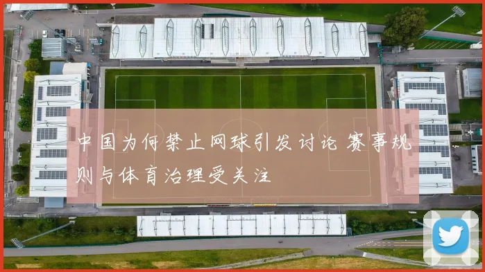 中国为何禁止网球引发讨论 赛事规则与体育治理受关注