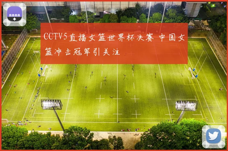 CCTV5直播女篮世界杯决赛 中国女篮冲击冠军引关注