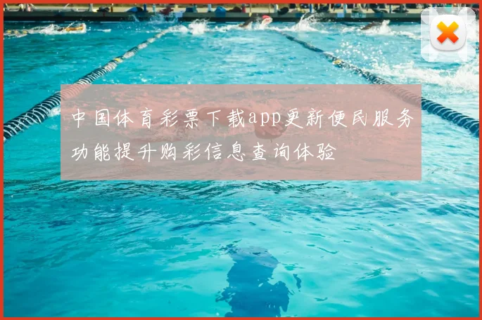 中国体育彩票下载app更新便民服务功能提升购彩信息查询体验
