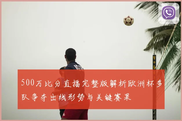 500万比分直播完整版解析欧洲杯多队争夺出线形势与关键赛果