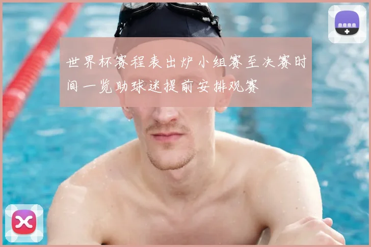 世界杯赛程表出炉小组赛至决赛时间一览助球迷提前安排观赛