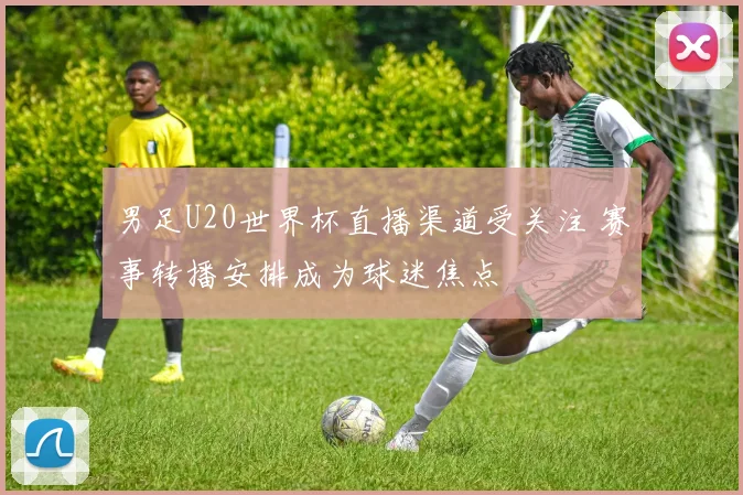 男足U20世界杯直播渠道受关注 赛事转播安排成为球迷焦点