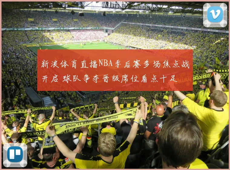 新浪体育直播NBA季后赛多场焦点战开启 球队争夺晋级席位看点十足