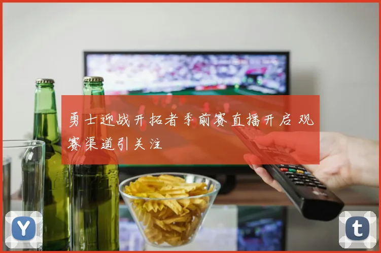 勇士迎战开拓者季前赛直播开启 观赛渠道引关注