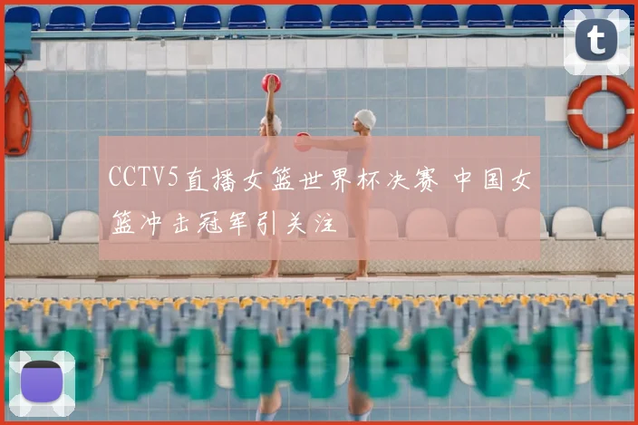 CCTV5直播女篮世界杯决赛 中国女篮冲击冠军引关注