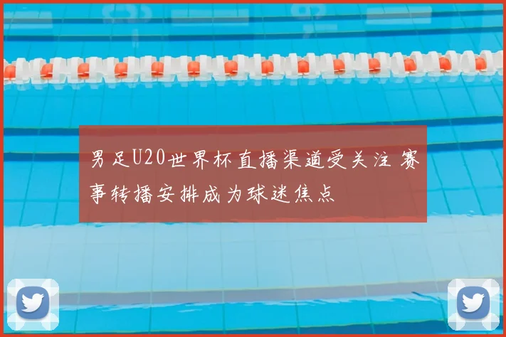 男足U20世界杯直播渠道受关注 赛事转播安排成为球迷焦点
