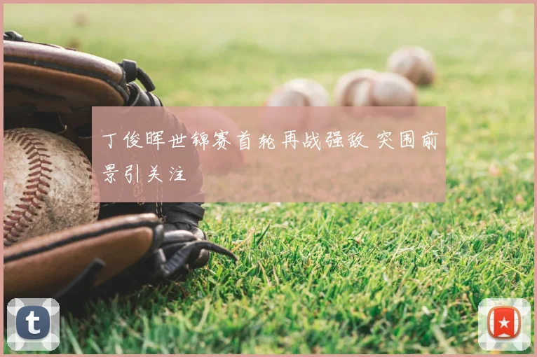 丁俊晖世锦赛首轮再战强敌 突围前景引关注
