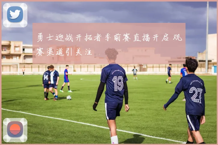勇士迎战开拓者季前赛直播开启 观赛渠道引关注