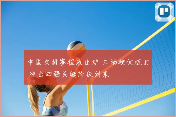中国女排赛程表出炉 三场硬仗连打 冲击四强关键阶段到来