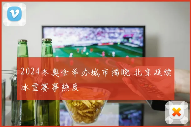 2024冬奥会举办城市揭晓 北京延续冰雪赛事热度