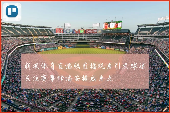 新浪体育直播线直播观看引发球迷关注赛事转播安排成看点