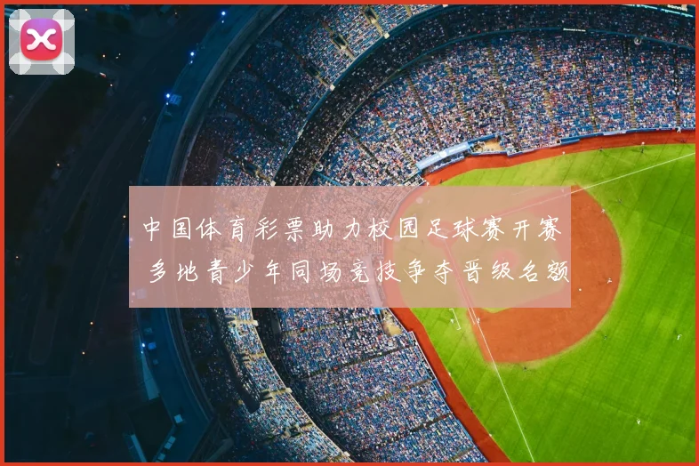 中国体育彩票助力校园足球赛开赛 多地青少年同场竞技争夺晋级名额