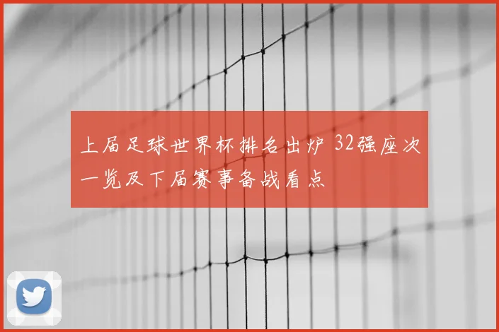 上届足球世界杯排名出炉 32强座次一览及下届赛事备战看点